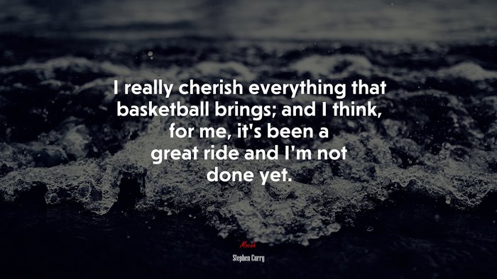 I really cherish everything that basketball brings; and I think, for me, it’s been a great ride and I’m not done yet. | Stephen Curry quote