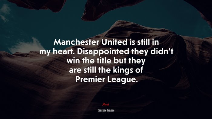Manchester United is still in my heart. Disappointed they didn’t win the title but they are still the kings of Premier League. | Cristiano Ronaldo quote