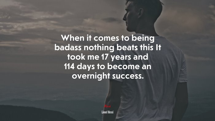 When it comes to being badass nothing beats this It took me 17 years and 114 days to become an overnight success. | Lionel Messi quote