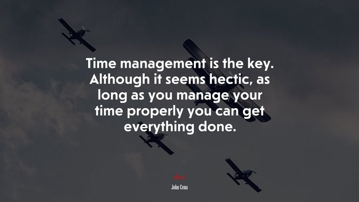 Time management is the key. Although it seems hectic, as long as you manage your time properly you can get everything done. | John Cena quote