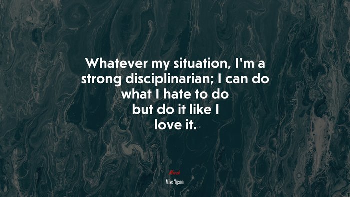 Whatever my situation, I’m a strong disciplinarian; I can do what I hate to do but do it like I love it. | Mike Tyson quote