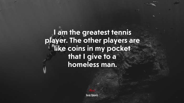 I am the greatest tennis player. The other players are like coins in my pocket that I give to a homeless man. | Novak Djokovic quote