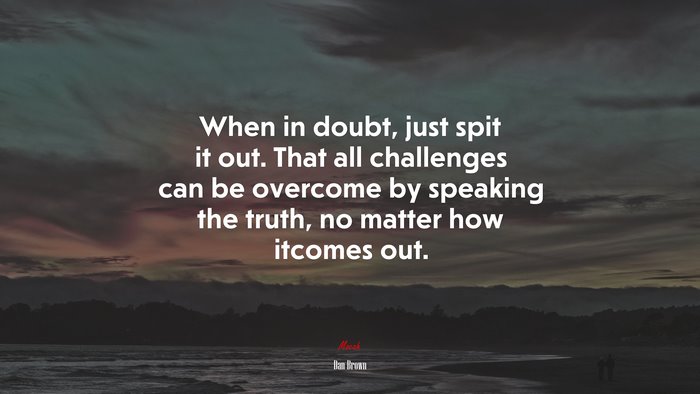 When in doubt, just spit it out. That all challenges can be overcome by speaking the truth, no matter how itcomes out. | Dan Brown quote