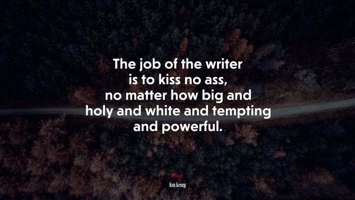 The job of the writer is to kiss no ass, no matter how big and holy and white and tempting and powerful. | Ken Kesey quote