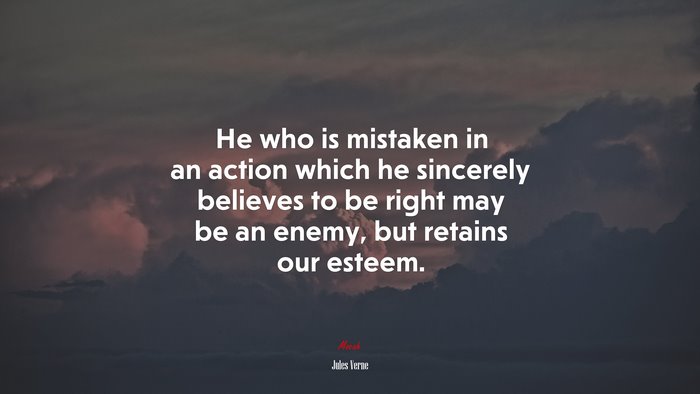 He who is mistaken in an action which he sincerely believes to be right may be an enemy, but retains our esteem. | Jules Verne quote