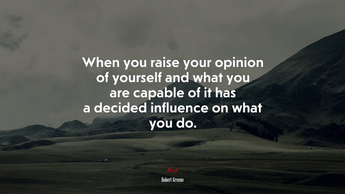 When you raise your opinion of yourself and what you are capable of it has a decided influence on what you do. | Robert Greene quote