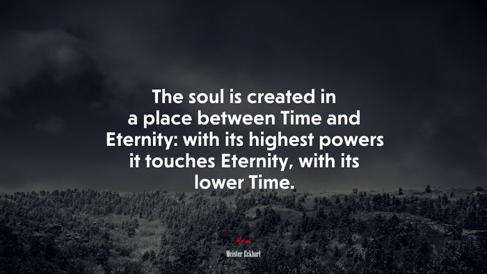 The soul is created in a place between Time and Eternity: with its highest powers it touches Eternity, with its lower Time. | Meister Eckhart quote