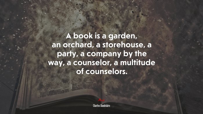 A book is a garden, an orchard, a storehouse, a party, a company by the way, a counselor, a multitude of counselors. | Charles Baudelaire quote