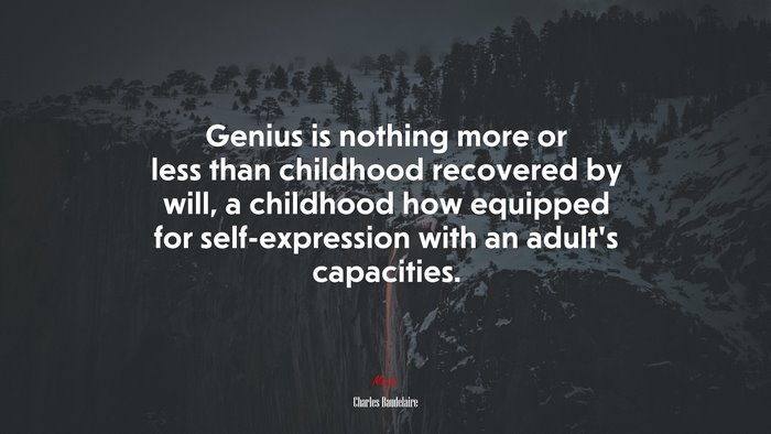 Genius is nothing more or less than childhood recovered by will, a childhood how equipped for self-expression with an adult’s capacities. | Charles Baudelaire quote
