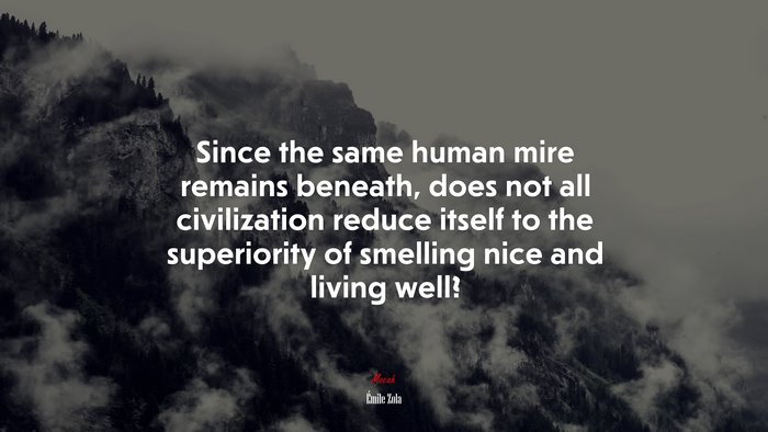 Since the same human mire remains beneath, does not all civilization reduce itself to the superiority of smelling nice and living well? | Émile Zola quote