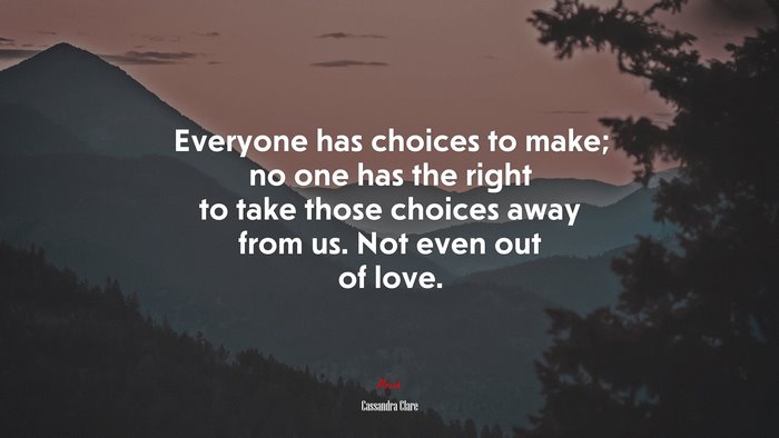 Everyone has choices to make; no one has the right to take those choices away from us. Not even out of love. | Cassandra Clare quote