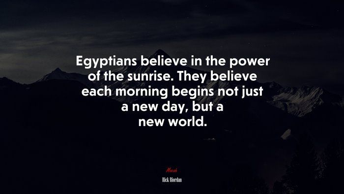 Egyptians believe in the power of the sunrise. They believe each morning begins not just a new day, but a new world. | Rick Riordan quote