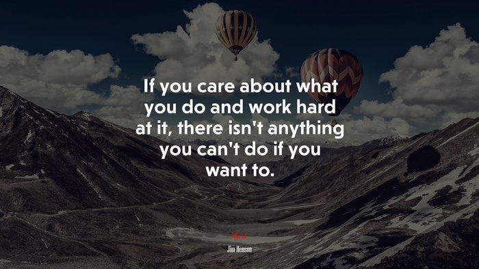 If you care about what you do and work hard at it, there isn’t anything you can’t do if you want to. | Jim Henson quote