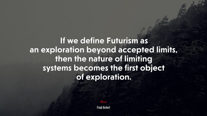If we define Futurism as an exploration beyond accepted limits, then the nature of limiting systems becomes the first object of exploration. | Frank Herbert quote
