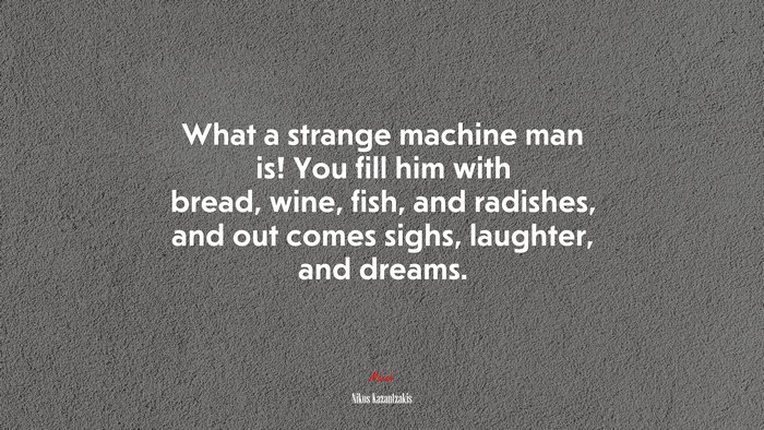 What a strange machine man is! You fill him with bread, wine, fish, and radishes, and out comes sighs, laughter, and dreams. | Nikos Kazantzakis quote