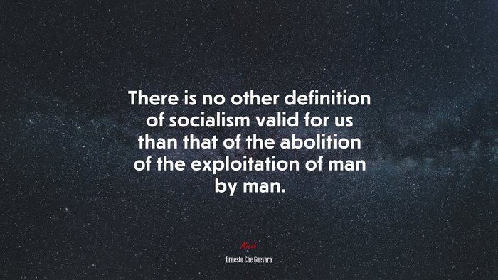 There is no other definition of socialism valid for us than that of the abolition of the exploitation of man by man. | Ernesto Che Guevara quote