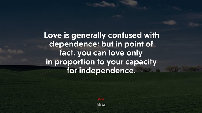 Love is generally confused with dependence; but in point of fact, you can love only in proportion to your capacity for independence. | Rollo May quote