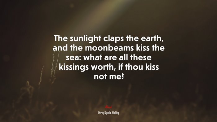The sunlight claps the earth, and the moonbeams kiss the sea: what are all these kissings worth, if thou kiss not me? | Percy Bysshe Shelley quote