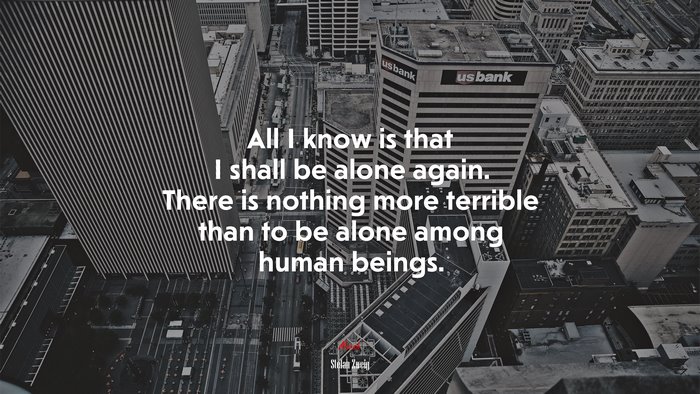 All I know is that I shall be alone again. There is nothing more terrible than to be alone among human beings. | Stefan Zweig quote