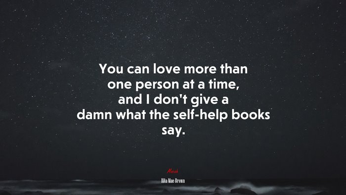 You can love more than one person at a time, and I don’t give a damn what the self-help books say. | Rita Mae Brown quote