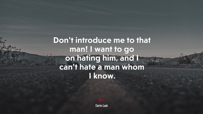 Don’t introduce me to that man! I want to go on hating him, and I can’t hate a man whom I know. | Charles Lamb quote