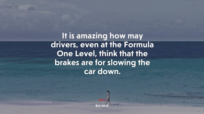 It is amazing how may drivers, even at the Formula One Level, think that the brakes are for slowing the car down. | Mario Andretti quote