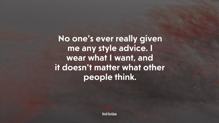 No one’s ever really given me any style advice. I wear what I want, and it doesn’t matter what other people think. | David Beckham quote
