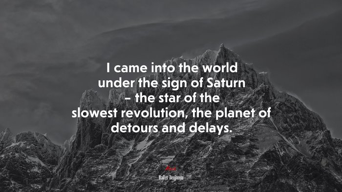 I came into the world under the sign of Saturn – the star of the slowest revolution, the planet of detours and delays. | Walter Benjamin quote