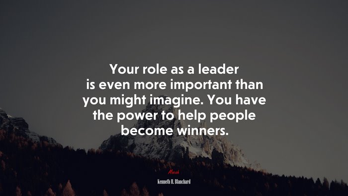 Your role as a leader is even more important than you might imagine. You have the power to help people become winners. | Kenneth H. Blanchard quote