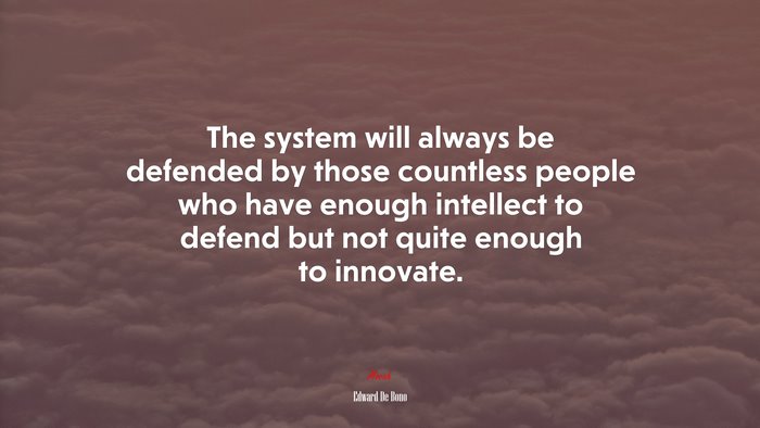 The system will always be defended by those countless people who have enough intellect to defend but not quite enough to innovate. | Edward De Bono quote