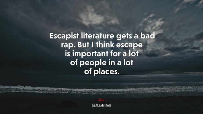 Escapist literature gets a bad rap. But I think escape is important for a lot of people in a lot of places. | Lois McMaster Bujold quote