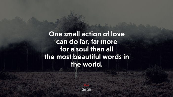 One small action of love can do far, far more for a soul than all the most beautiful words in the world. | Eileen Caddy quote