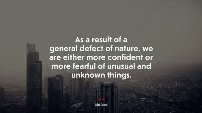 As a result of a general defect of nature, we are either more confident or more fearful of unusual and unknown things. | Julius Caesar quote