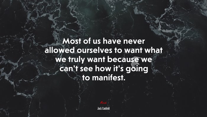 Most of us have never allowed ourselves to want what we truly want because we can’t see how it’s going to manifest. | Jack Canfield quote