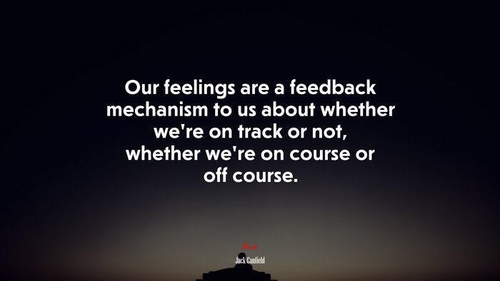 Our feelings are a feedback mechanism to us about whether we’re on track or not, whether we’re on course or off course. | Jack Canfield quote