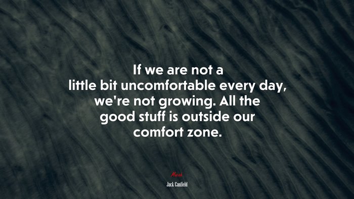 If we are not a little bit uncomfortable every day, we’re not growing. All the good stuff is outside our comfort zone. | Jack Canfield quote