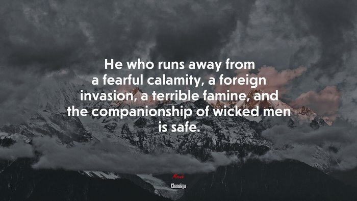 He who runs away from a fearful calamity, a foreign invasion, a terrible famine, and the companionship of wicked men is safe. | Chanakya quote