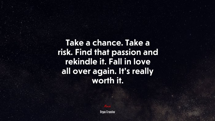Take a chance. Take a risk. Find that passion and rekindle it. Fall in love all over again. It’s really worth it. | Bryan Cranston quote
