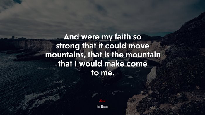 And were my faith so strong that it could move mountains, that is the mountain that I would make come to me. | Isak Dinesen quote