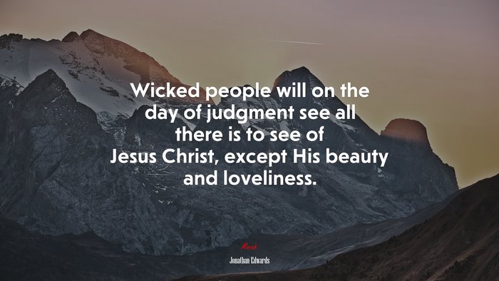 Wicked people will on the day of judgment see all there is to see of Jesus Christ, except His beauty and loveliness. | Jonathan Edwards quote