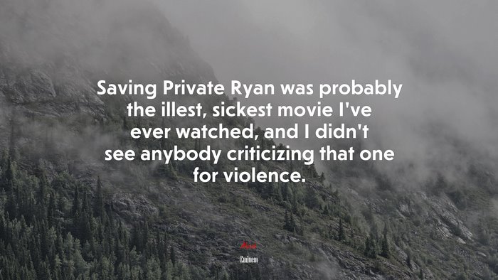 Saving Private Ryan was probably the illest, sickest movie I’ve ever watched, and I didn’t see anybody criticizing that one for violence. | Eminem quote