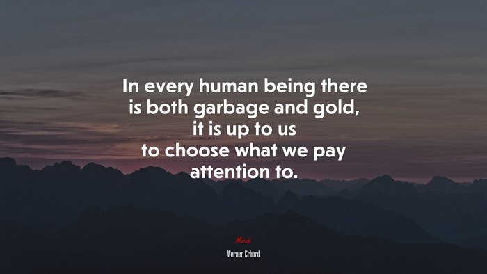 In every human being there is both garbage and gold, it is up to us to choose what we pay attention to. | Werner Erhard quote