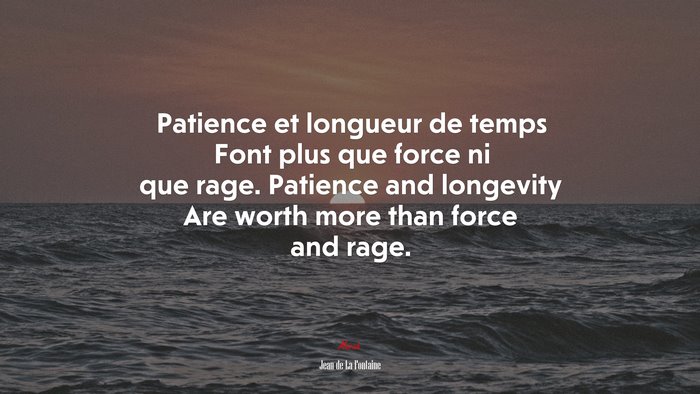 Patience et longueur de temps Font plus que force ni que rage. Patience and longevity Are worth more than force and rage. | Jean de La Fontaine quote