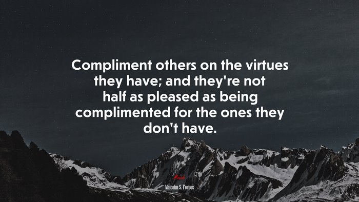 Compliment others on the virtues they have; and they’re not half as pleased as being complimented for the ones they don’t have. | Malcolm S. Forbes quote