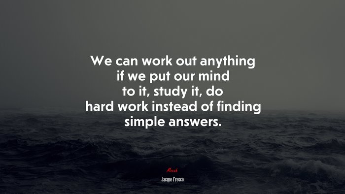 We can work out anything if we put our mind to it, study it, do hard work instead of finding simple answers. | Jacque Fresco quote