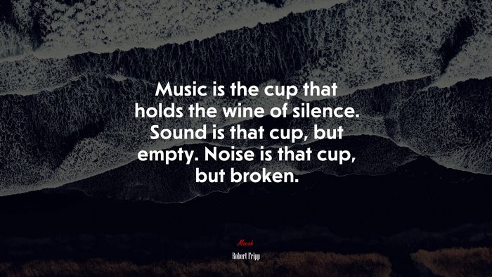 Music is the cup that holds the wine of silence. Sound is that cup, but empty. Noise is that cup, but broken. | Robert Fripp quote
