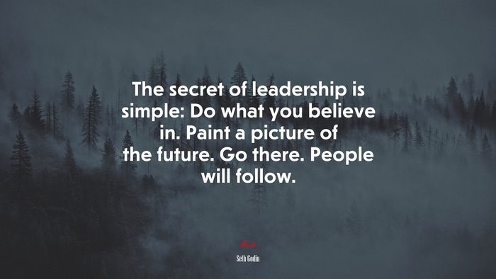 The secret of leadership is simple: Do what you believe in. Paint a picture of the future. Go there. People will follow. | Seth Godin quote