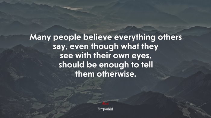 Many people believe everything others say, even though what they see with their own eyes, should be enough to tell them otherwise. | Terry Goodkind quote