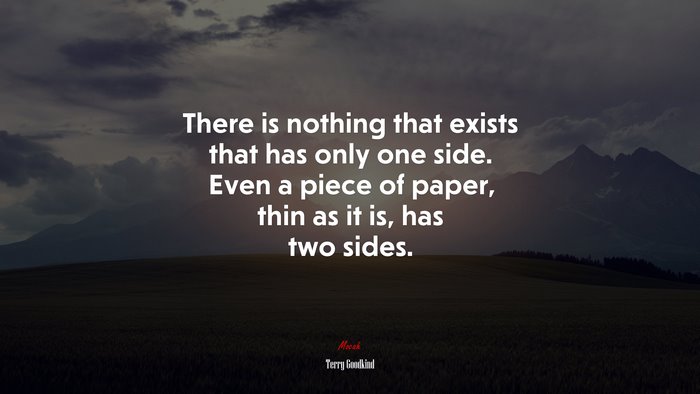 There is nothing that exists that has only one side. Even a piece of paper, thin as it is, has two sides. | Terry Goodkind quote