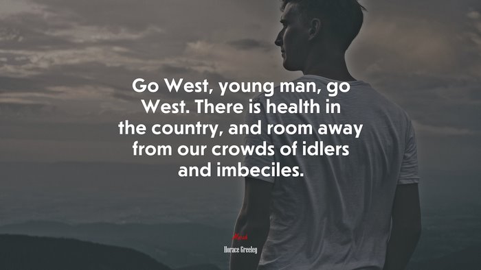 Go West, young man, go West. There is health in the country, and room away from our crowds of idlers and imbeciles. | Horace Greeley quote